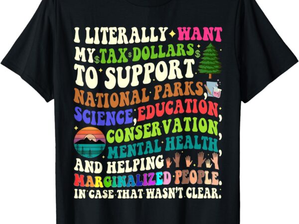 I literally want my tax dollars to go to national parks t-shirt