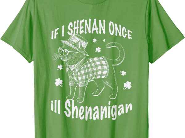 If i shenan once i’ll shenanigan cat funny st patricks day t-shirt