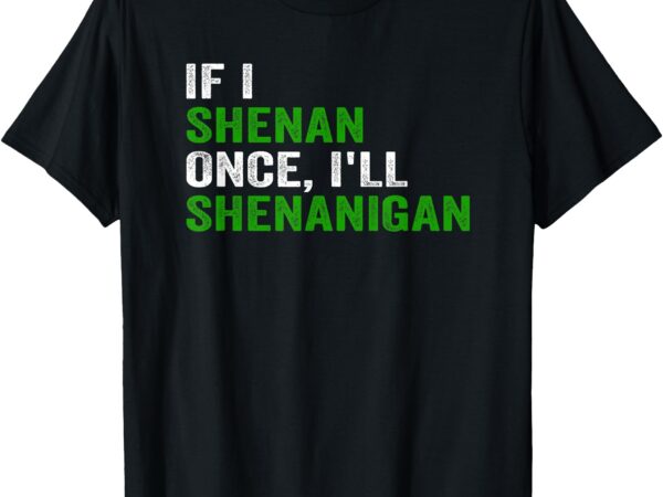 If i shenan once i’ll shenanigan funny quote t-shirt