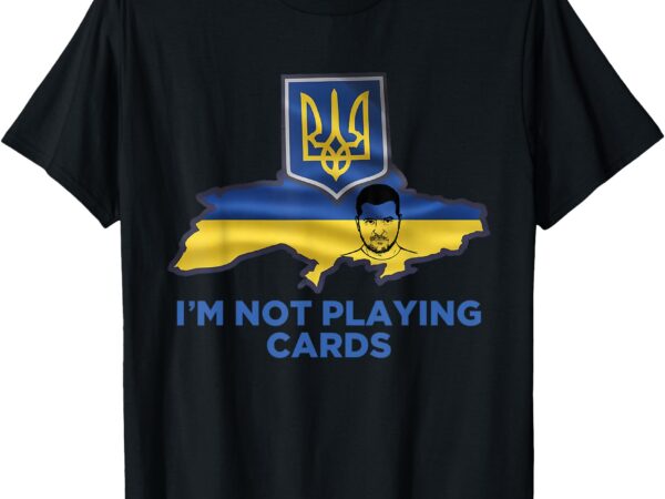 I’m not playing cards zelensky trump support ukraine t-shirt