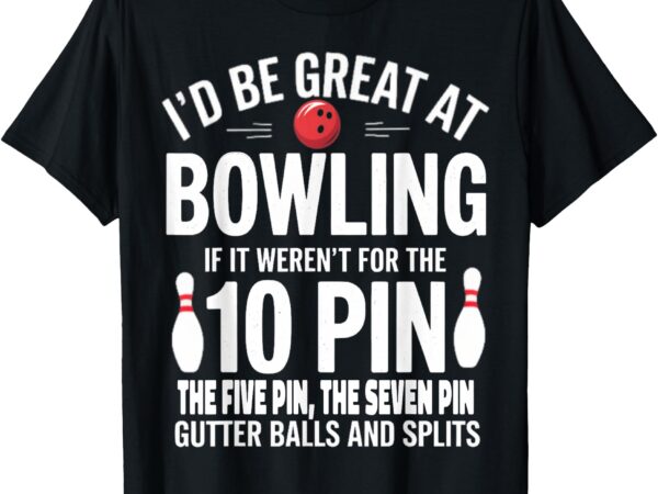 I’d be great at bowling if not for gutter balls & splits t-shirt