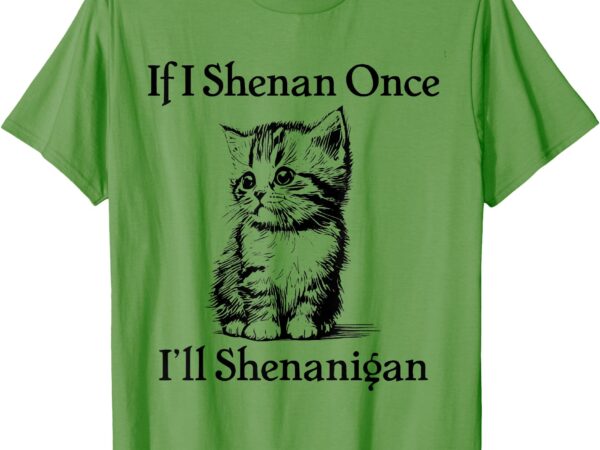 If i shenan once i’ll shenanigan cute cat st patricks day t-shirt