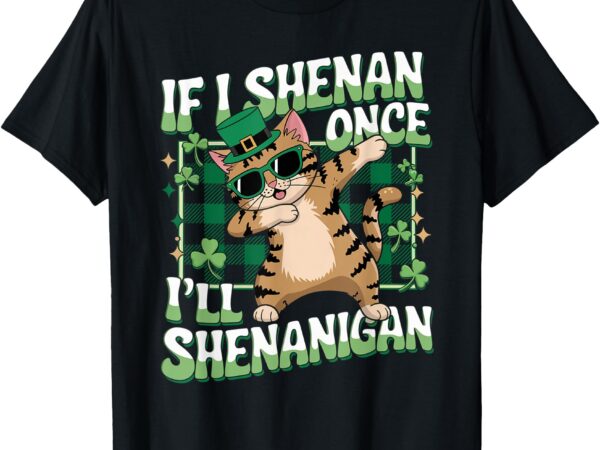 If i shenan once i’ll shenanigan dabbing cat st patricks day t-shirt