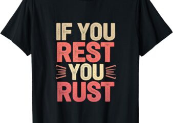 If You Rest You Rust Motivational Determination —— T-Shirt