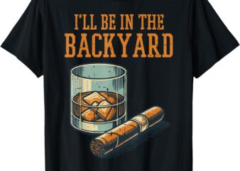 Ill Be In Backyard Funny Saying Dad Men Grandpa Uncle T-Shirt