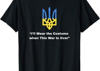 I’ll Wear the Costume when This War Is Over Zelensky Quote T-Shirt