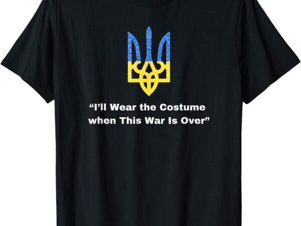 I’ll wear the costume when this war is over zelensky quote t-shirt