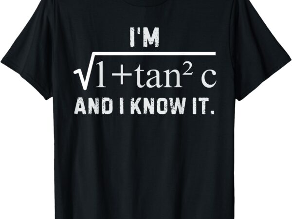 I’m 1 + tan 2 c and i know it new funny math t-shirt