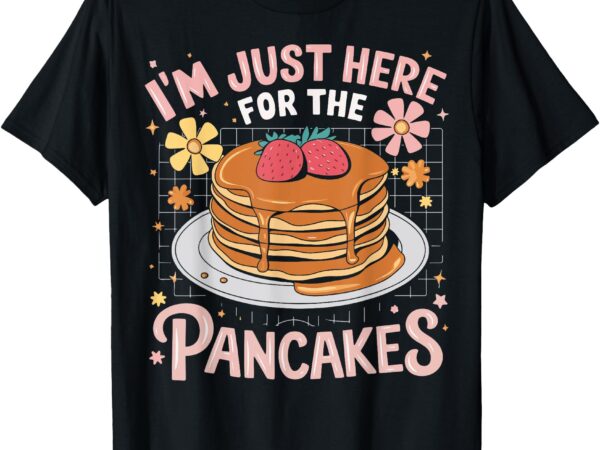 I’m just here for the pancakes t-shirt