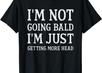 I’m Not Going Bald I’m Just Getting More Head Funny Bald T-Shirt