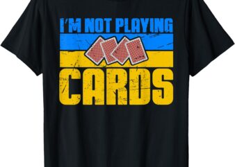 I’m Not Playing Cards Funny T-Shirt