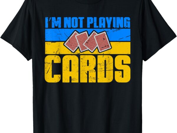 I’m not playing cards funny t-shirt