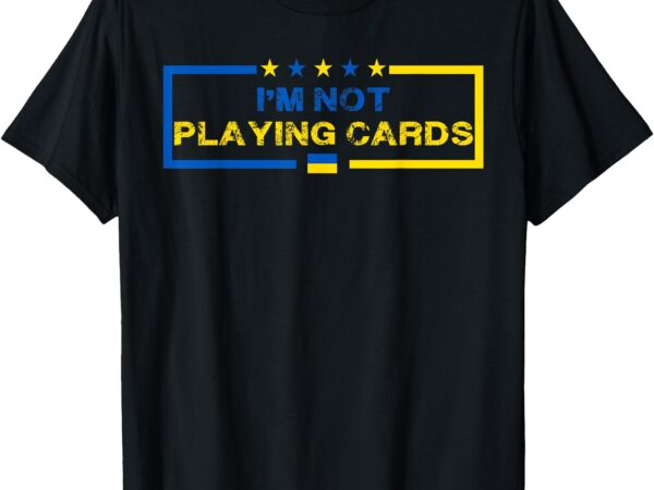 I’m not playing cards ukraine president saying men women t-shirt