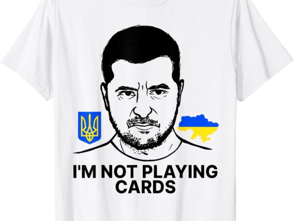 I’m not playing cards zelensky trump support ukraine t-shirt