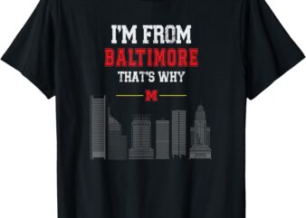 I’m from Baltimore That’s Why T-Shirt