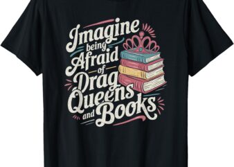 Imagine Being Afraid Of Drag Queens And Books LGBT Pride T-Shirt