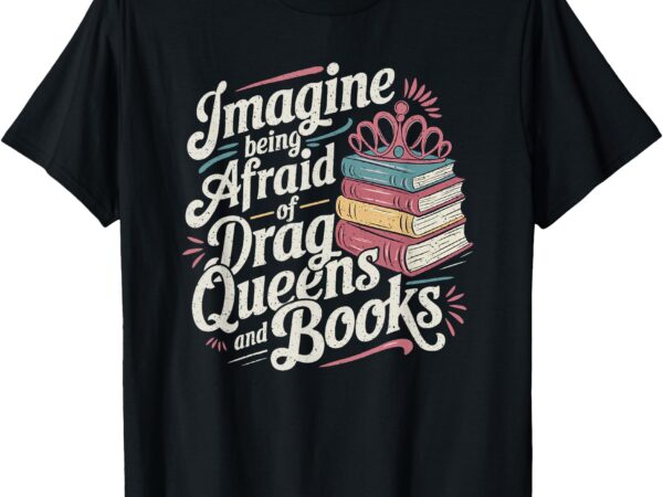 Imagine being afraid of drag queens and books lgbt pride t-shirt