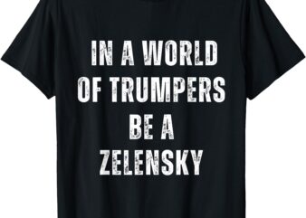 In A World Of Trumpers Be A Zelensky Anti Trump Pro-Ukraine T-Shirt