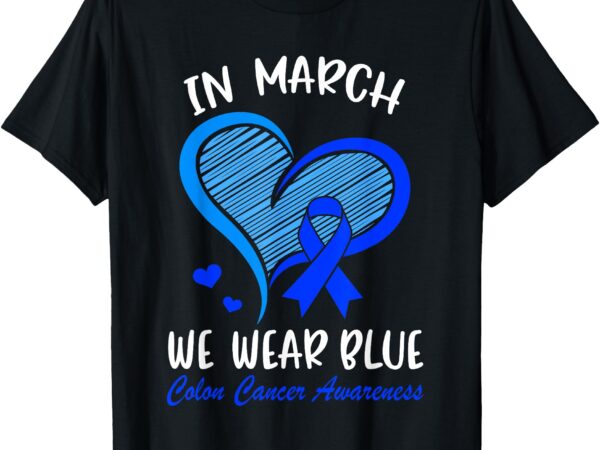 In march we wear blue colon cancer awareness month heart t-shirt