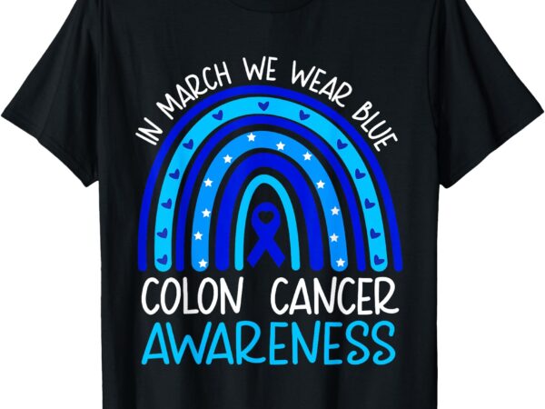 In march we wear blue colon cancer awareness month rainbow t-shirt