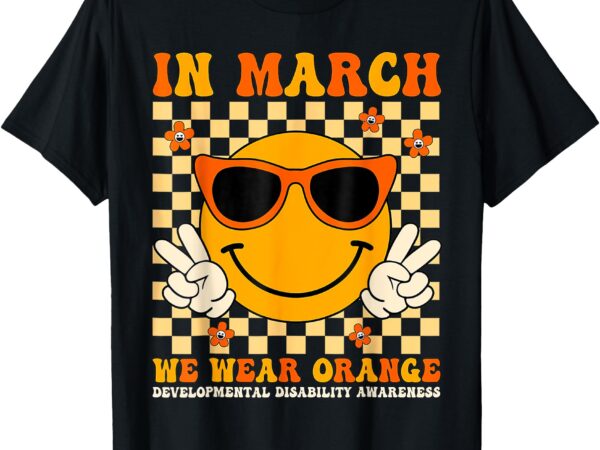 In march we wear orange developmental disability awareness t-shirt