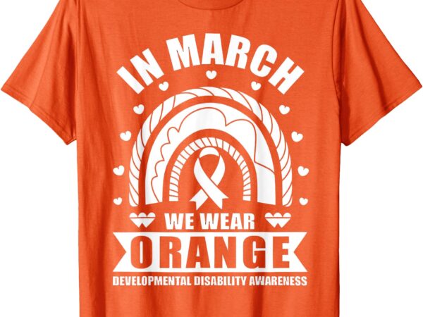 In march we wear orange developmental disability awareness t-shirt