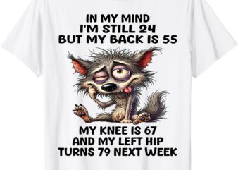 In My Mind I’m Still 24 But My Back Is 55 My Knee Is 67 T-Shirt