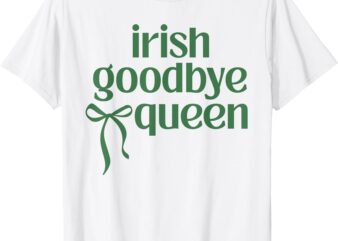 Irish Goodbye Queen Irish Gift Funny Humor St Patricks Day T-Shirt