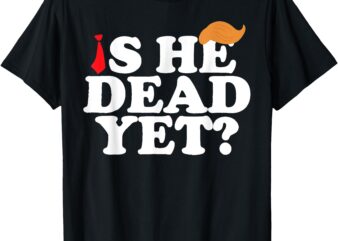 Is He Dead Yet 2025 T-Shirt