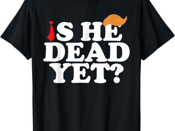 Is he dead yet 2025 t-shirt