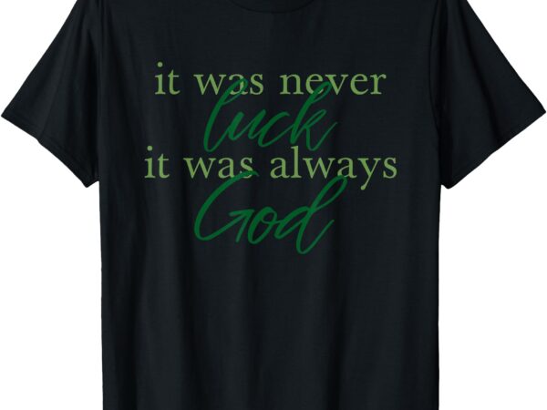 It was never luck it was always god t-shirt