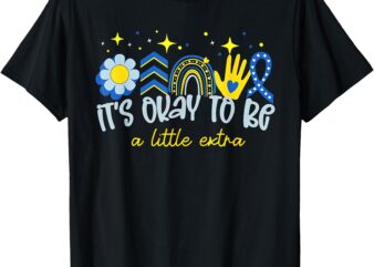 It’s Ok To Be A Little Extra World Down Syndrome Awareness T-Shirt