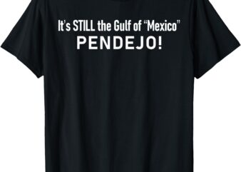 It’s Still The Gulf Of Mexico Pendejo T-Shirt