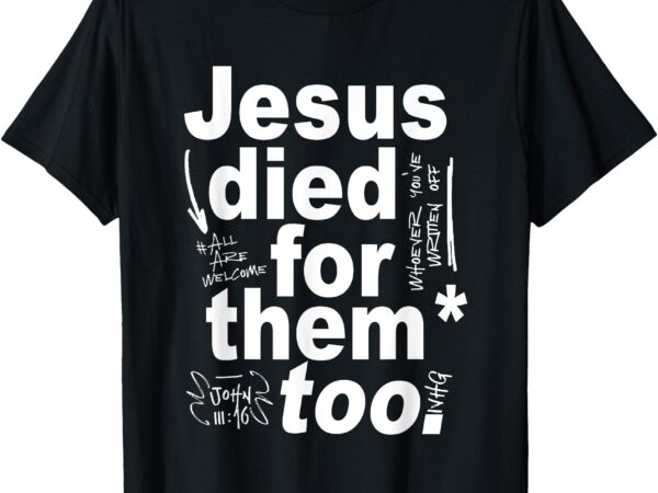Jesus died for them too t-shirt