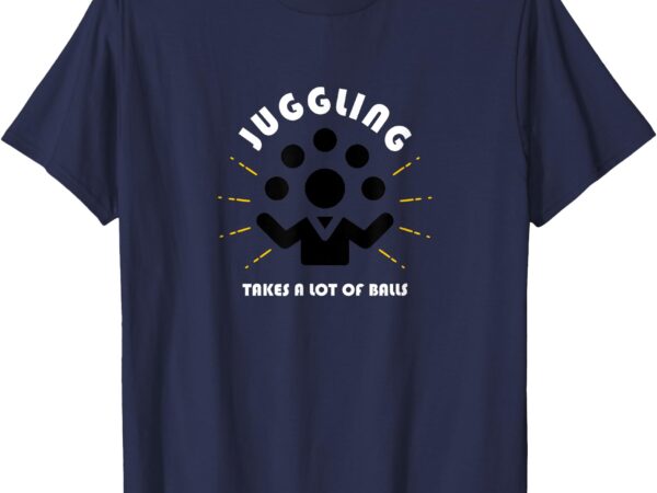 Juggling takes a lot of balls t-shirt