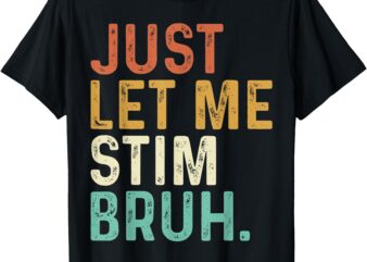Just Let Me Stim Bruh Funny Autism Awareness Kids Men Women T-Shirt