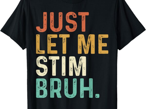 Just let me stim bruh funny autism awareness kids men women t-shirt