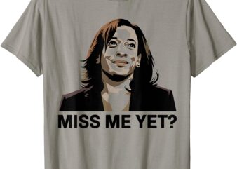 Kamala Harris Miss Me Yet T-Shirt