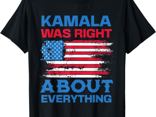 Kamala was right about everything – american flag t-shirt