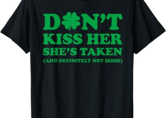 Kiss Me I’M Irish St.Patrick Day Don’t Kiss Her She’s Taken T-Shirt