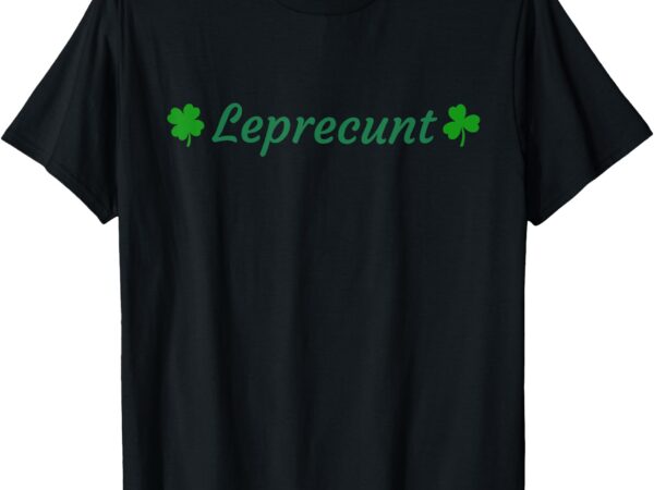 Leprecunt st. patrick’s day women’s leprecunt irish shamrock t-shirt