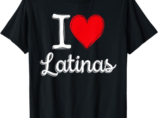 Latinas lovers i love latinas t-shirt