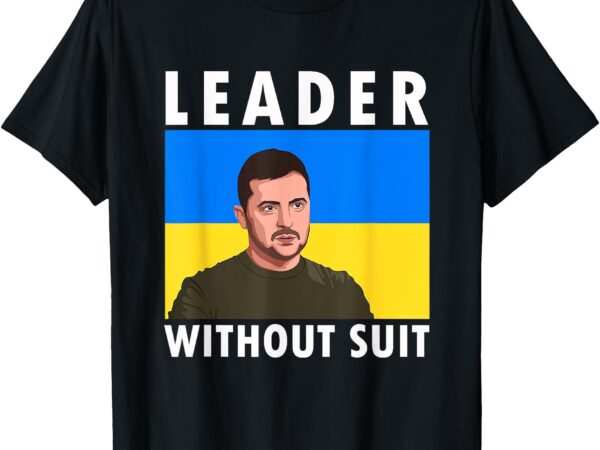 Leader without suit i stand with ukraine zelensky portrait t-shirt