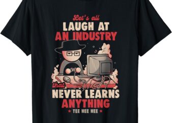 Let’s All Laugh At An Industry That Never Learns Anything T-Shirt