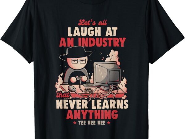 Let’s all laugh at an industry that never learns anything t-shirt