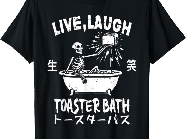 Live laugh toaster bath japanese funny skeleton meme t-shirt