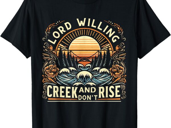 Lord willing and the creek don’t rise country jesus t-shirt