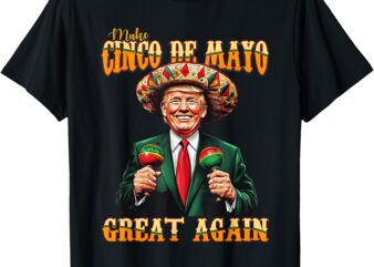 Make Cinco De Mayo Great Again Funny Trump Fiesta 5 De Mayo T-Shirt