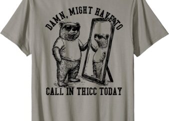 Might Have to Call In Thicc Today on back T-Shirt