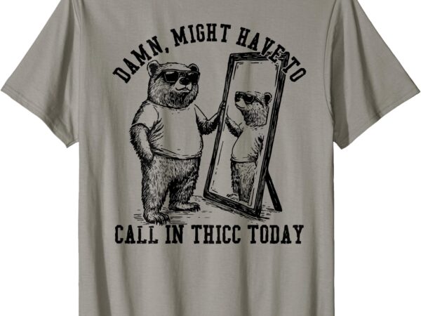 Might have to call in thicc today on back t-shirt